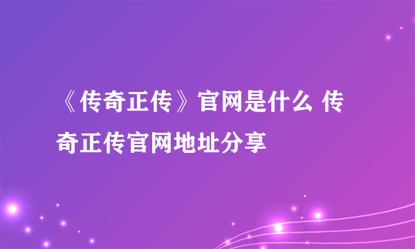 《传奇正传》官网是什么 传奇正传官网地址分享