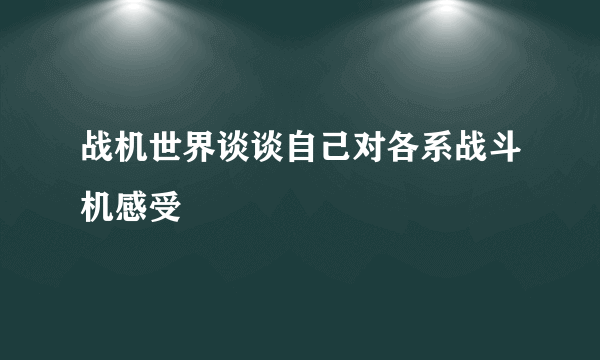 战机世界谈谈自己对各系战斗机感受