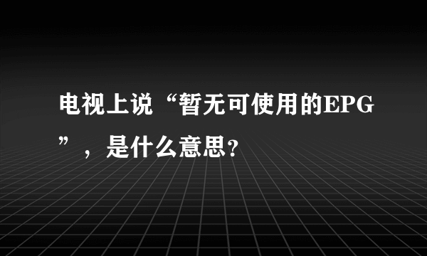 电视上说“暂无可使用的EPG”，是什么意思？