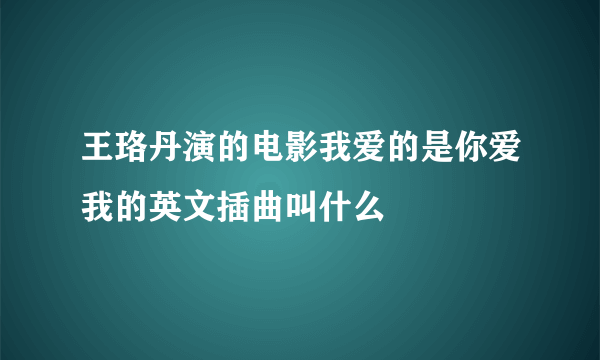 王珞丹演的电影我爱的是你爱我的英文插曲叫什么