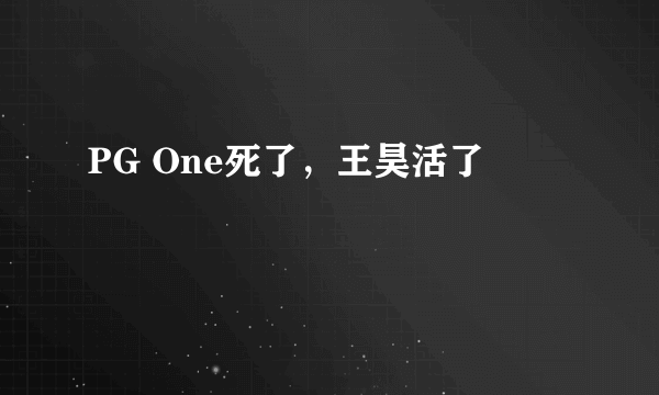 PG One死了，王昊活了