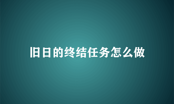 旧日的终结任务怎么做