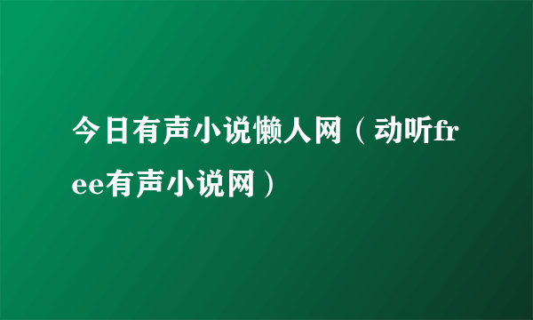 今日有声小说懒人网（动听free有声小说网）