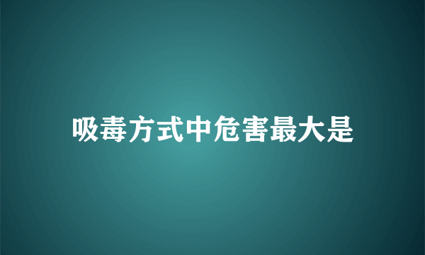 吸毒方式中危害最大是