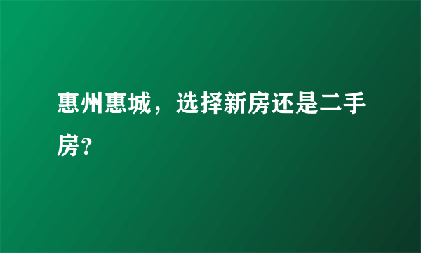 惠州惠城，选择新房还是二手房？