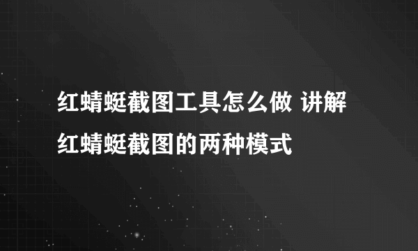 红蜻蜓截图工具怎么做 讲解红蜻蜓截图的两种模式