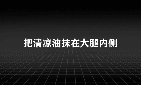 把清凉油抹在大腿内侧