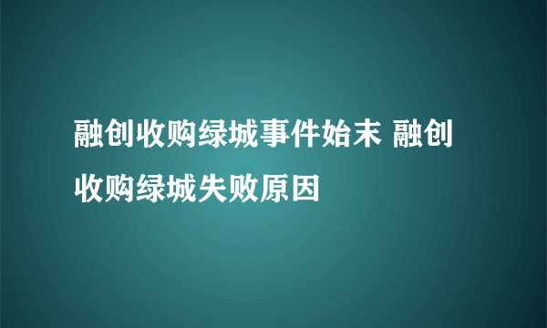 融创收购绿城事件始末 融创收购绿城失败原因