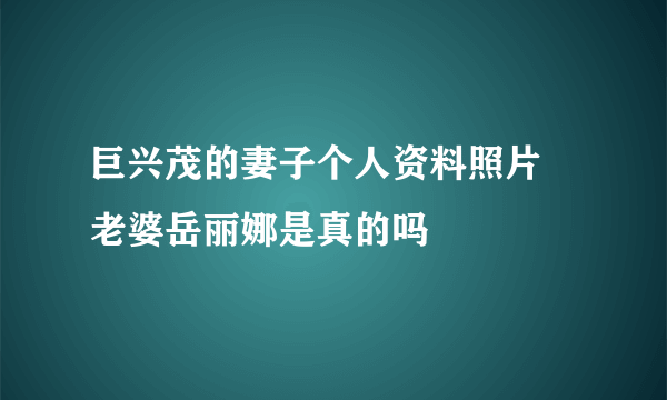 巨兴茂的妻子个人资料照片 老婆岳丽娜是真的吗