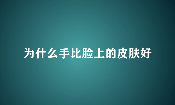 为什么手比脸上的皮肤好