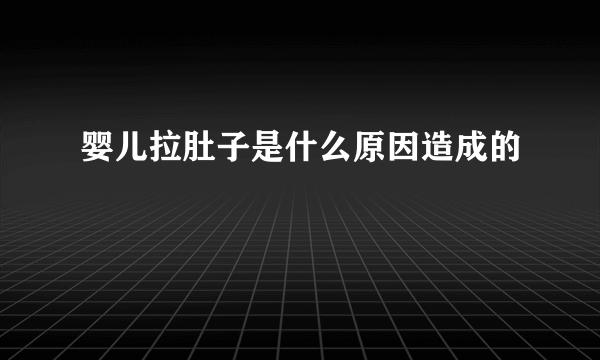 婴儿拉肚子是什么原因造成的