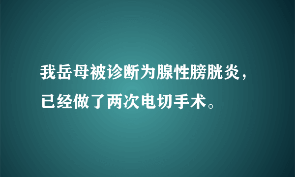 我岳母被诊断为腺性膀胱炎，已经做了两次电切手术。