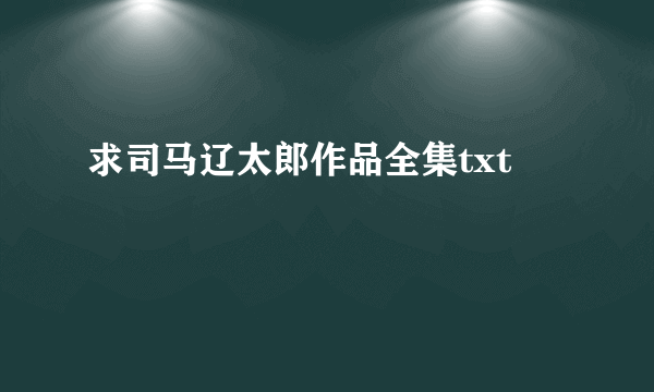 求司马辽太郎作品全集txt