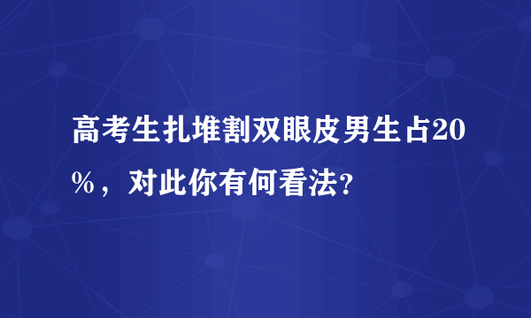 高考生扎堆割双眼皮男生占20%，对此你有何看法？