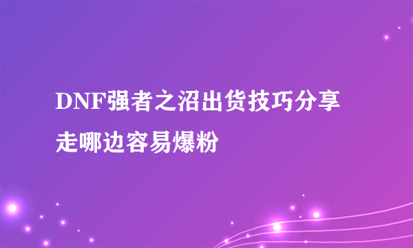 DNF强者之沼出货技巧分享 走哪边容易爆粉