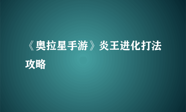 《奥拉星手游》炎王进化打法攻略