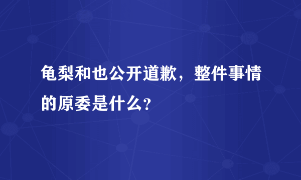 龟梨和也公开道歉，整件事情的原委是什么？