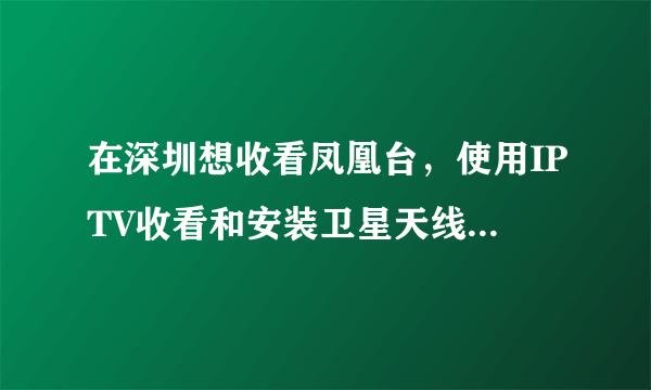 在深圳想收看凤凰台，使用IPTV收看和安装卫星天线收看有区别吗？