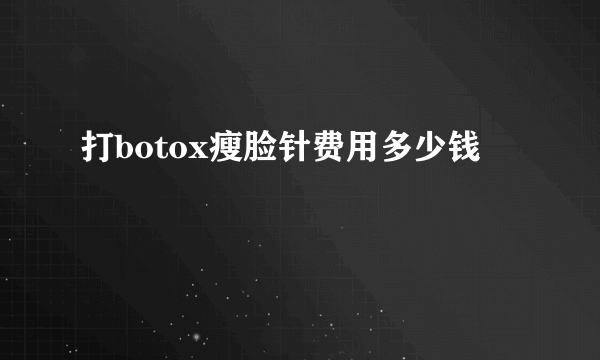 打botox瘦脸针费用多少钱