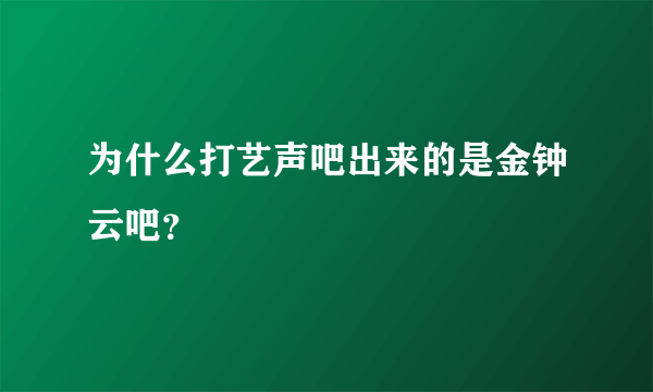 为什么打艺声吧出来的是金钟云吧？