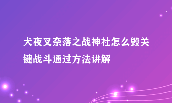 犬夜叉奈落之战神社怎么毁关键战斗通过方法讲解