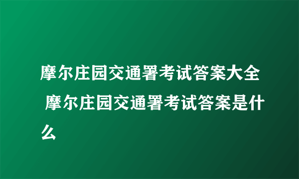 摩尔庄园交通署考试答案大全 摩尔庄园交通署考试答案是什么