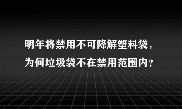 明年将禁用不可降解塑料袋，为何垃圾袋不在禁用范围内？