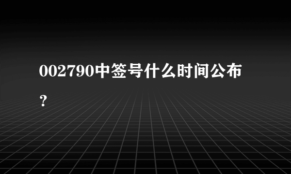 002790中签号什么时间公布？