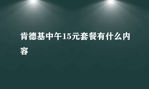 肯德基中午15元套餐有什么内容