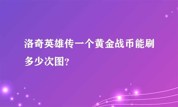 洛奇英雄传一个黄金战币能刷多少次图？