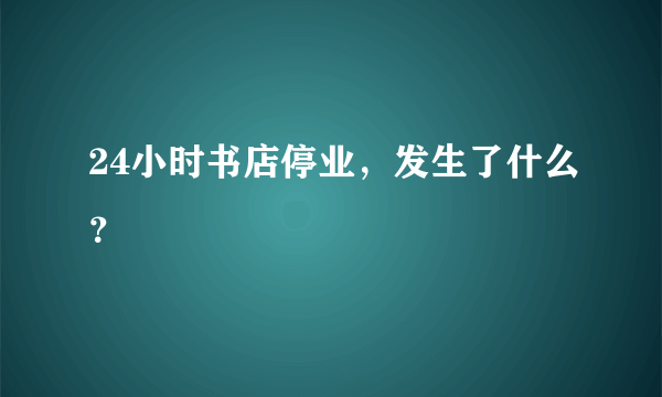 24小时书店停业，发生了什么？