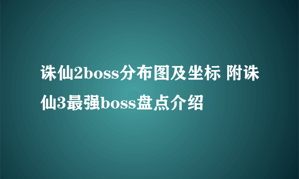 诛仙2boss分布图及坐标 附诛仙3最强boss盘点介绍