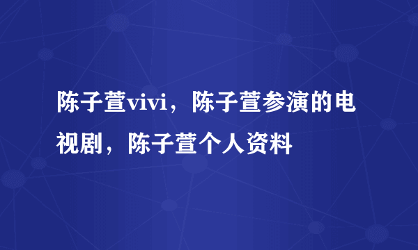 陈子萱vivi，陈子萱参演的电视剧，陈子萱个人资料