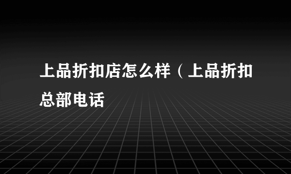 上品折扣店怎么样（上品折扣总部电话