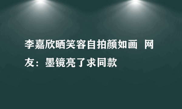 李嘉欣晒笑容自拍颜如画  网友：墨镜亮了求同款