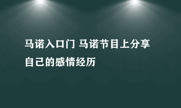 马诺入口门 马诺节目上分享自己的感情经历