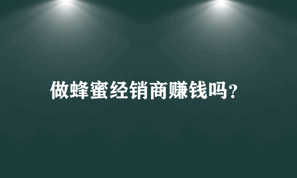 做蜂蜜经销商赚钱吗？