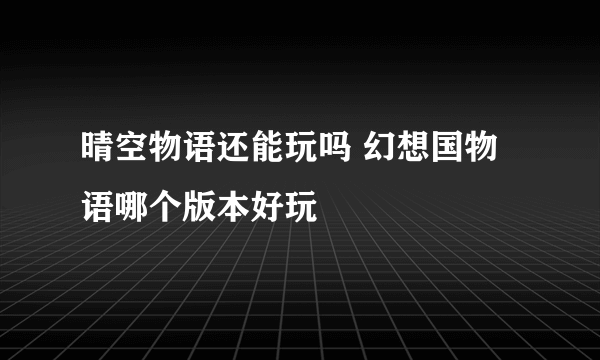 晴空物语还能玩吗 幻想国物语哪个版本好玩