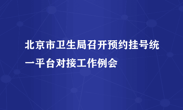 北京市卫生局召开预约挂号统一平台对接工作例会