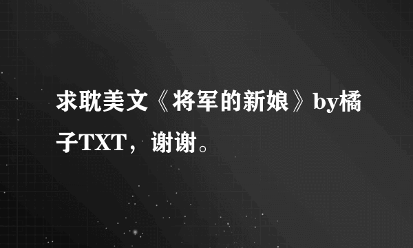 求耽美文《将军的新娘》by橘子TXT，谢谢。