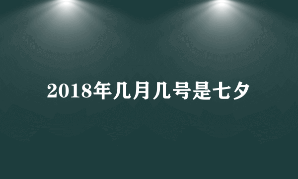 2018年几月几号是七夕