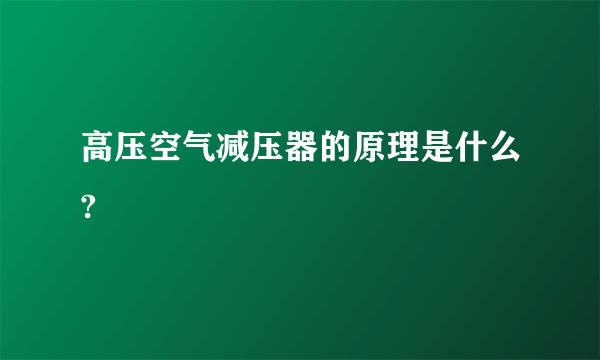 高压空气减压器的原理是什么?