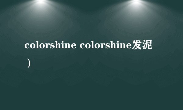 colorshine colorshine发泥）