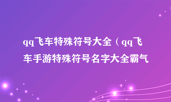 qq飞车特殊符号大全（qq飞车手游特殊符号名字大全霸气