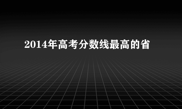 2014年高考分数线最高的省