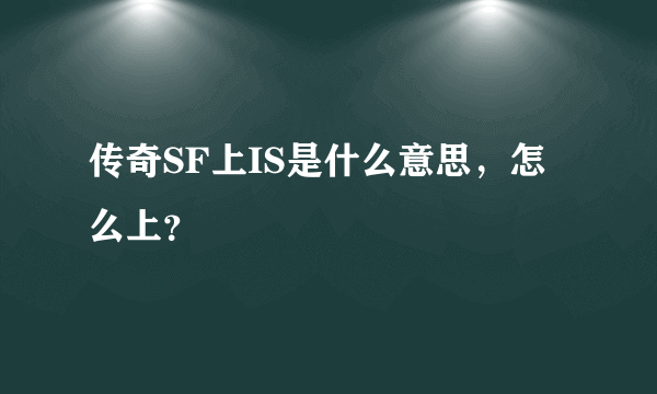 传奇SF上IS是什么意思，怎么上？