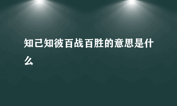 知己知彼百战百胜的意思是什么