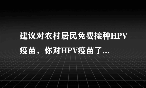 建议对农村居民免费接种HPV疫苗，你对HPV疫苗了解多少？