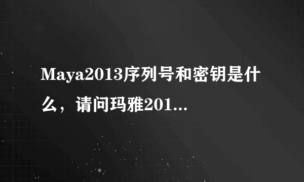 Maya2013序列号和密钥是什么，请问玛雅2013序列号和密钥是什么？