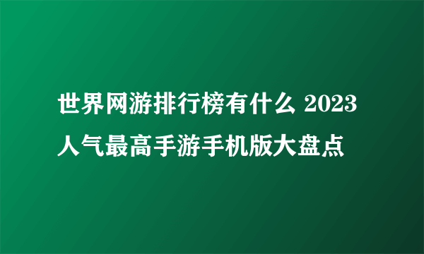 世界网游排行榜有什么 2023人气最高手游手机版大盘点